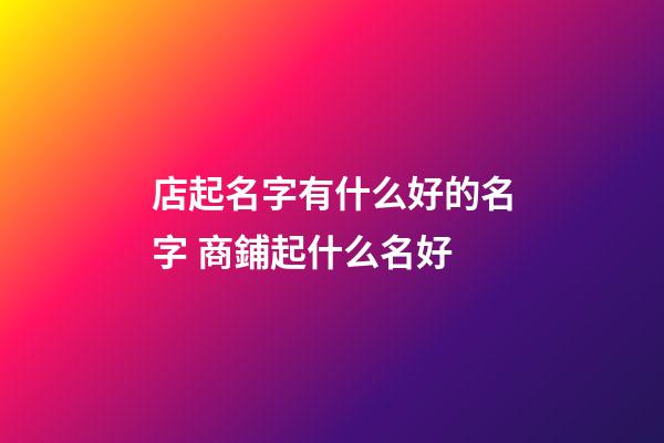 店起名字有什么好的名字 商鋪起什么名好-第1張-店鋪起名-玄機(jī)派